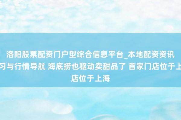 洛阳股票配资门户型综合信息平台_本地配资资讯学习与行情导航 海底捞也驱动卖甜品了 首家门店位于上海