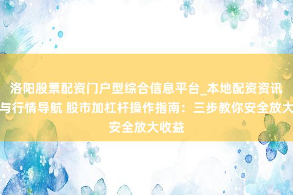 洛阳股票配资门户型综合信息平台_本地配资资讯学习与行情导航 股市加杠杆操作指南：三步教你安全放大收益