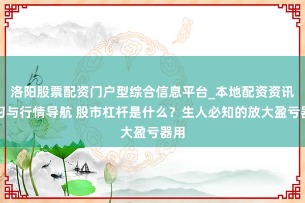 洛阳股票配资门户型综合信息平台_本地配资资讯学习与行情导航 股市杠杆是什么？生人必知的放大盈亏器用