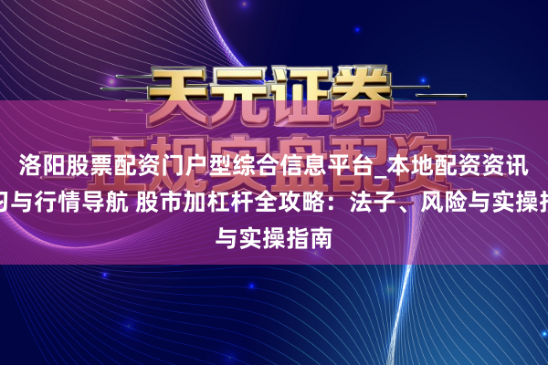 洛阳股票配资门户型综合信息平台_本地配资资讯学习与行情导航 股市加杠杆全攻略：法子、风险与实操指南