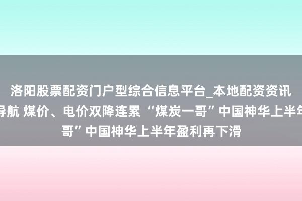 洛阳股票配资门户型综合信息平台_本地配资资讯学习与行情导航 煤价、电价双降连累 “煤炭一哥”中国神华上半年盈利再下滑