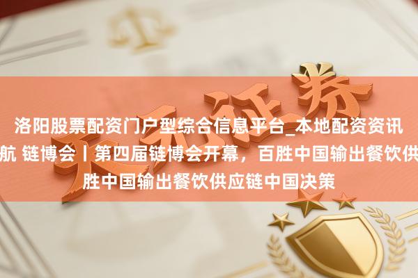 洛阳股票配资门户型综合信息平台_本地配资资讯学习与行情导航 链博会丨第四届链博会开幕，百胜中国输出餐饮供应链中国决策