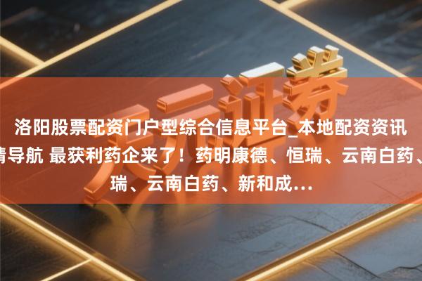 洛阳股票配资门户型综合信息平台_本地配资资讯学习与行情导航 最获利药企来了！药明康德、恒瑞、云南白药、新和成…