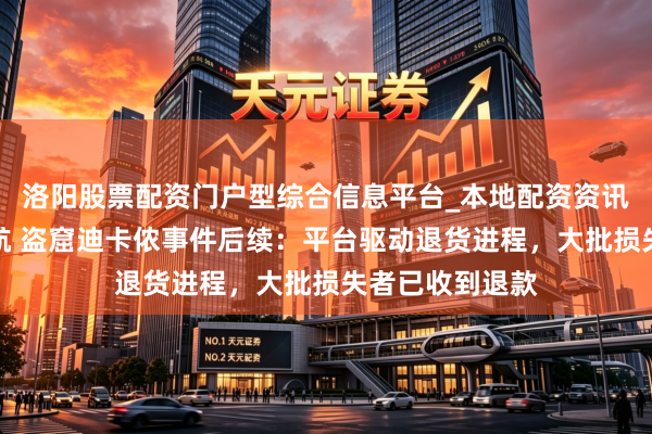 洛阳股票配资门户型综合信息平台_本地配资资讯学习与行情导航 盗窟迪卡侬事件后续：平台驱动退货进程，大批损失者已收到退款