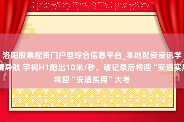 洛阳股票配资门户型综合信息平台_本地配资资讯学习与行情导航 宇树H1跑出10米/秒，破记录后将迎“安适实用”大考