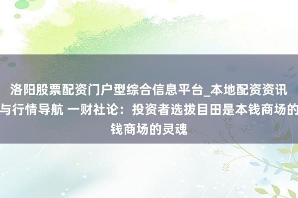 洛阳股票配资门户型综合信息平台_本地配资资讯学习与行情导航 一财社论：投资者选拔目田是本钱商场的灵魂