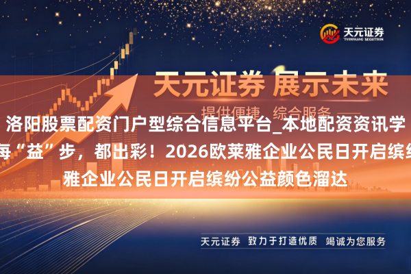 洛阳股票配资门户型综合信息平台_本地配资资讯学习与行情导航 每“益”步，都出彩！2026欧莱雅企业公民日开启缤纷公益颜色溜达